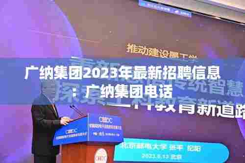 广纳集团2023年最新招聘信息:广纳集团电话