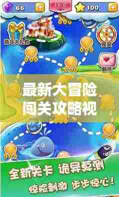 最新大冒险闯关攻略视频：大冒险最新版 