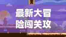 最新大冒险闯关攻略视频:大冒险最新版