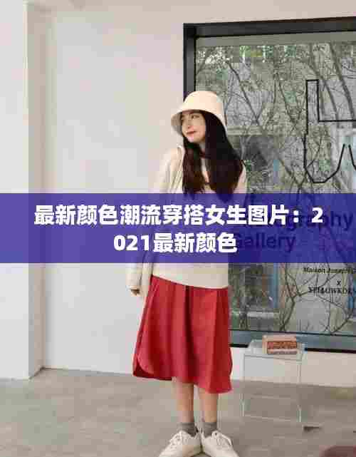 最新颜色潮流穿搭女生图片:2021最新颜色