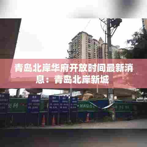 青岛北岸华府开放时间最新消息:青岛北岸新城