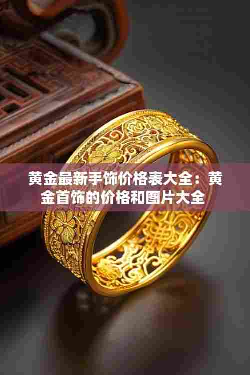 黄金最新手饰价格表大全:黄金首饰的价格和图片大全