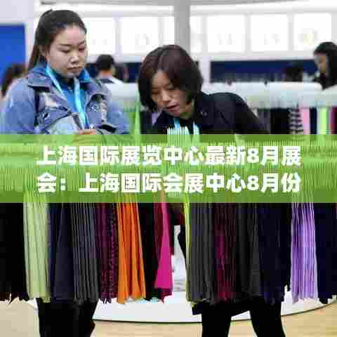 上海国际展览中心最新8月展会:上海国际会展中心8月份有哪些展会