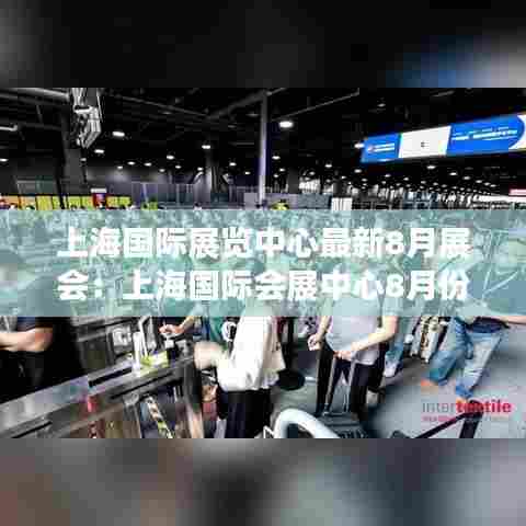 上海国际展览中心最新8月展会:上海国际会展中心8月份有哪些展会