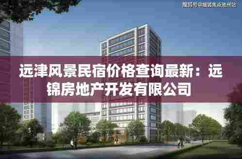 远津风景民宿价格查询最新:远锦房地产开发有限公司