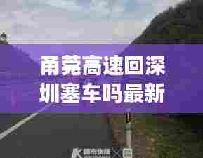 甬莞高速回深圳塞车吗最新消息:甬莞高速现在会不会堵车