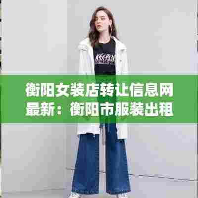 衡阳女装店转让信息网最新：衡阳市服装出租 