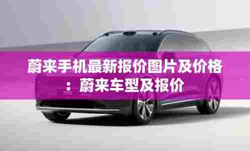 蔚来手机最新报价图片及价格:蔚来车型及报价