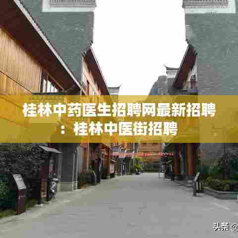 桂林中药医生招聘网最新招聘：桂林中医街招聘 