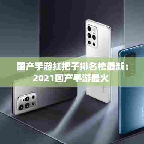 国产手游扛把子排名榜最新：2021国产手游最火 