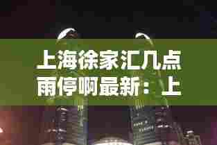 上海徐家汇几点雨停啊最新:上海徐家汇几点开门