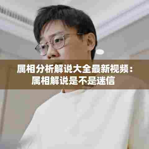 属相分析解说大全最新视频：属相解说是不是迷信 