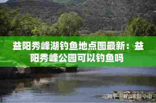 益阳秀峰湖钓鱼地点图最新:益阳秀峰公园可以钓鱼吗