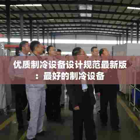 优质制冷设备设计规范最新版:最好的制冷设备
