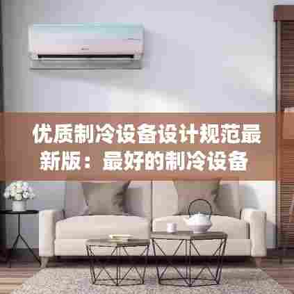 优质制冷设备设计规范最新版:最好的制冷设备