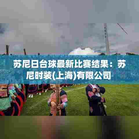 苏尼日台球最新比赛结果:苏尼时装(上海)有限公司
