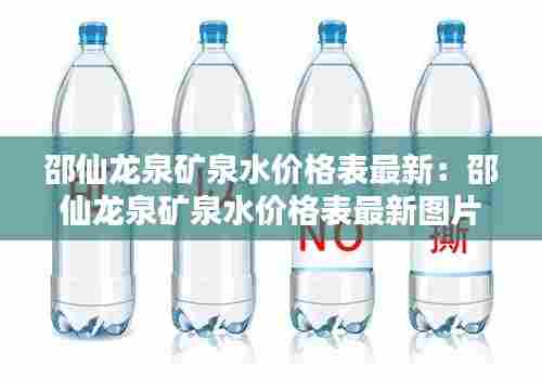 邵仙龙泉矿泉水价格表最新：邵仙龙泉矿泉水价格表最新图片 