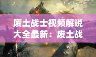 废土战士视频解说大全最新：废土战争视频 