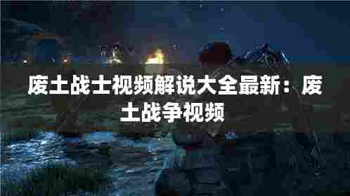 废土战士视频解说大全最新:废土战争视频