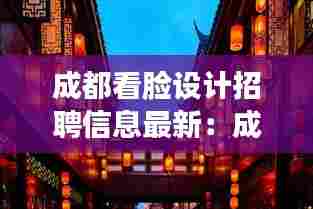 成都看脸设计招聘信息最新:成都可以看变脸的餐厅
