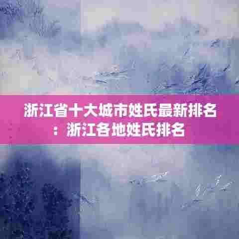 浙江省十大城市姓氏最新排名:浙江各地姓氏排名