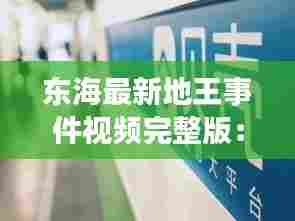 东海最新地王事件视频完整版：东海地产股份有限公司 