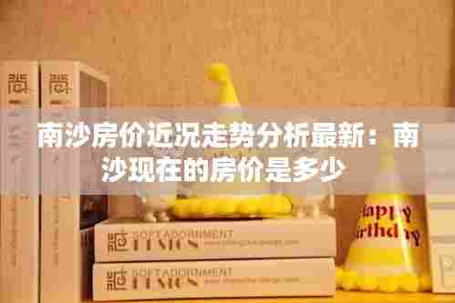 南沙房价近况走势分析最新:南沙现在的房价是多少