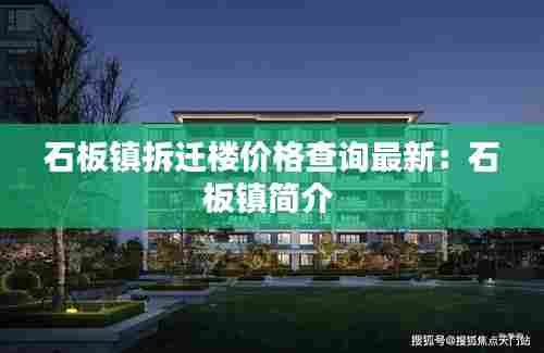 石板镇拆迁楼价格查询最新：石板镇简介 