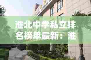 淮北中学私立排名榜单最新：淮北公立中学 
