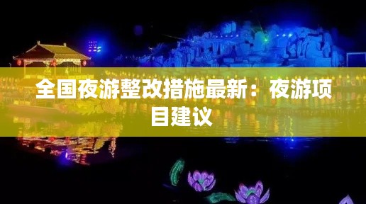 全国夜游整改措施最新:夜游项目建议
