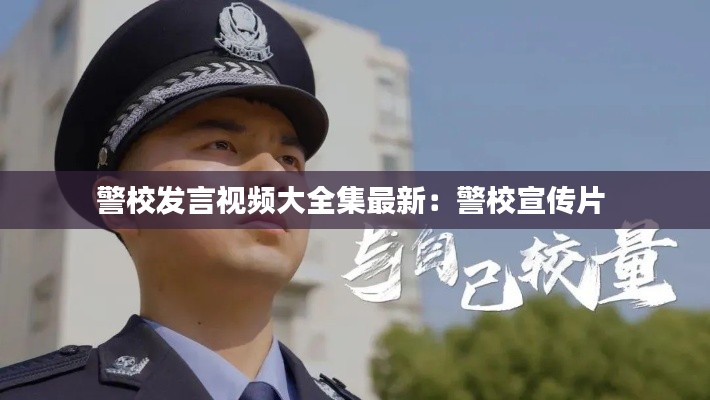 警校发言视频大全集最新：警校宣传片 