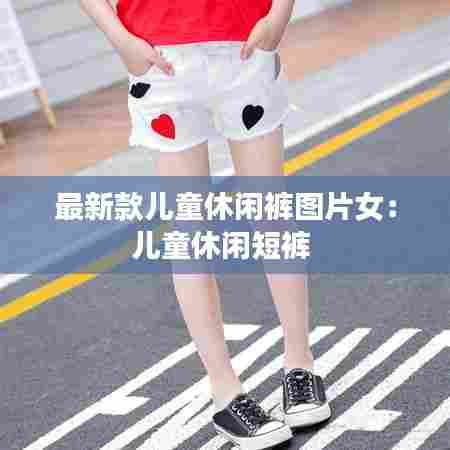 最新款儿童休闲裤图片女：儿童休闲短裤 