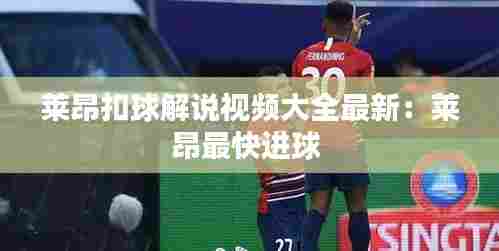 莱昂扣球解说视频大全最新:莱昂最快进球