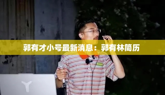 郭有才小号最新消息:郭有林简历