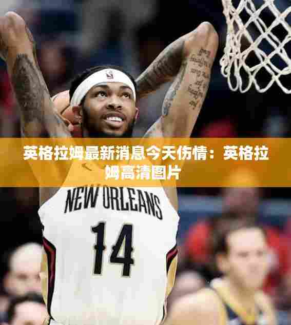 英格拉姆最新消息今天伤情：英格拉姆高清图片 