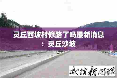 灵丘西坡村修路了吗最新消息：灵丘沙坡 