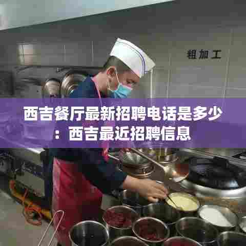 西吉餐厅最新招聘电话是多少：西吉最近招聘信息 