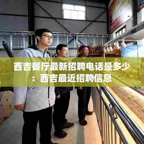 西吉餐厅最新招聘电话是多少:西吉最近招聘信息