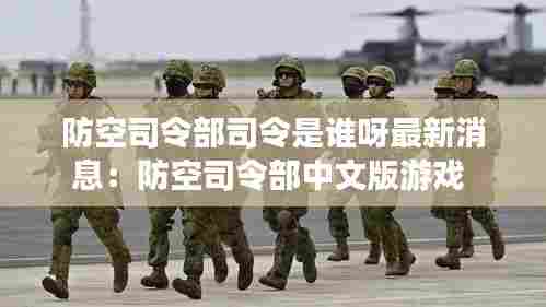 防空司令部司令是谁呀最新消息:防空司令部中文版游戏
