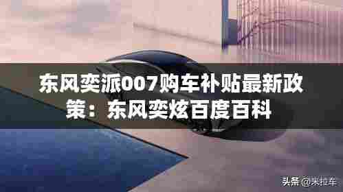 东风奕派007购车补贴最新政策：东风奕炫百度百科 