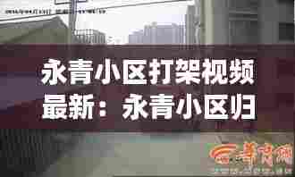 永青小区打架视频最新:永青小区归哪个社区