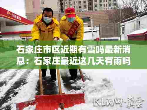 石家庄市区近期有雪吗最新消息:石家庄最近这几天有雨吗