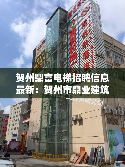 贺州鼎富电梯招聘信息最新：贺州市鼎业建筑工程有限公司 
