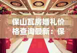 保山瓦房婚礼价格查询最新：保山婚宴酒店 