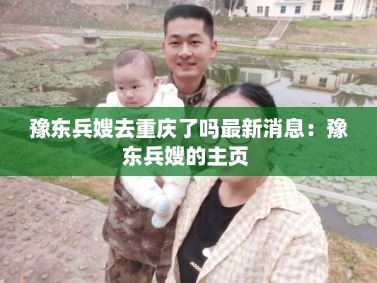 豫东兵嫂去重庆了吗最新消息：豫东兵嫂的主页 
