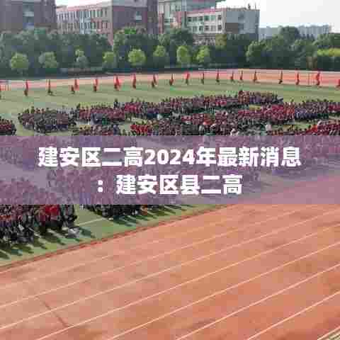 建安区二高2024年最新消息：建安区县二高 