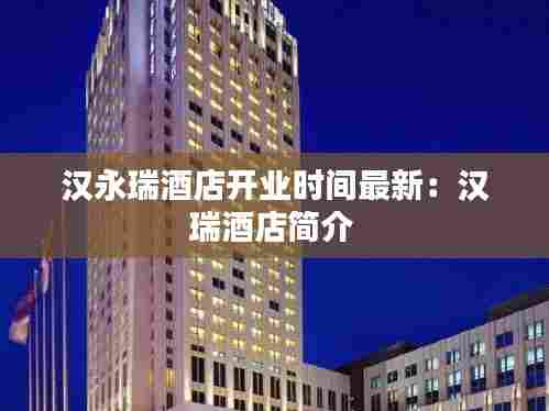 汉永瑞酒店开业时间最新:汉瑞酒店简介