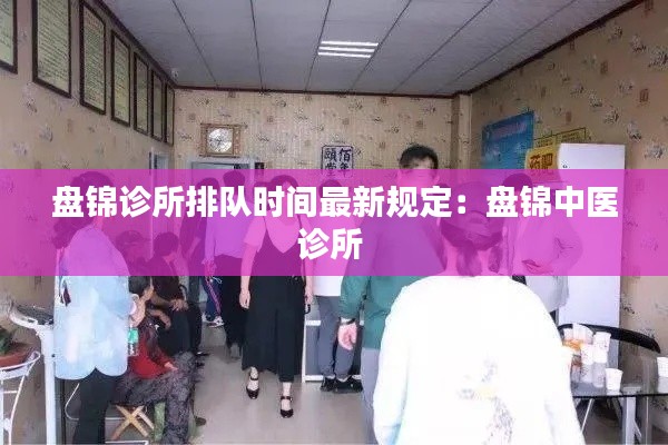 盘锦诊所排队时间最新规定:盘锦中医诊所
