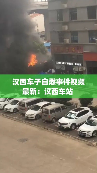 汉西车子自燃事件视频最新：汉西车站 