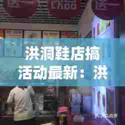 洪洞鞋店搞活动最新:洪洞新开的超市在哪里